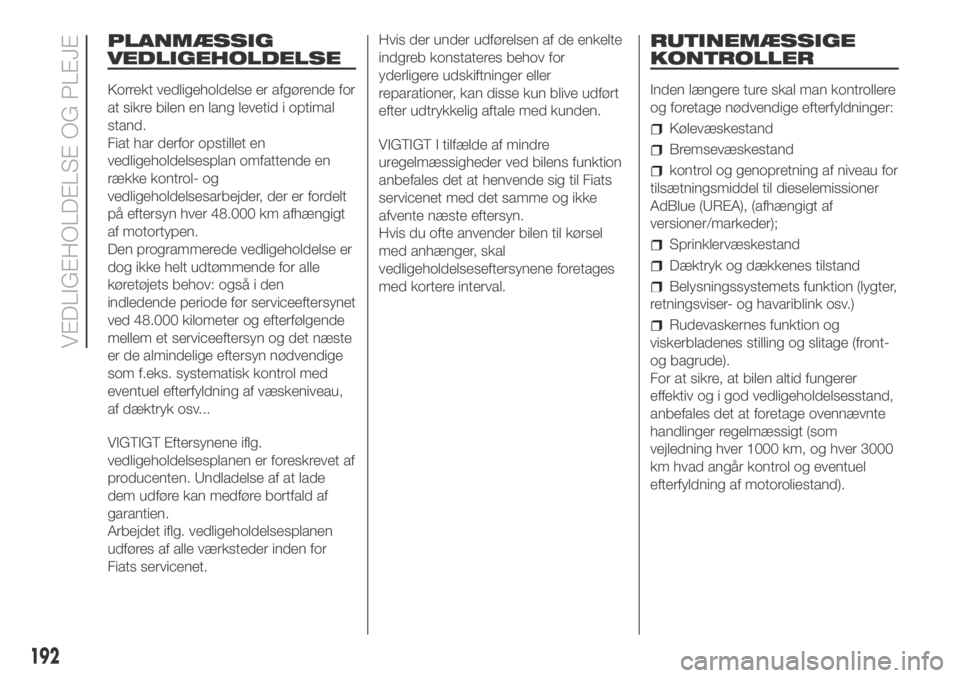 FIAT DUCATO 2018  Brugs- og vedligeholdelsesvejledning (in Danish) PLANMÆSSIG
VEDLIGEHOLDELSE
Korrekt vedligeholdelse er afgørende for
at sikre bilen en lang levetid i optimal
stand.
Fiat har derfor opstillet en
vedligeholdelsesplan omfattende en
række kontrol- og