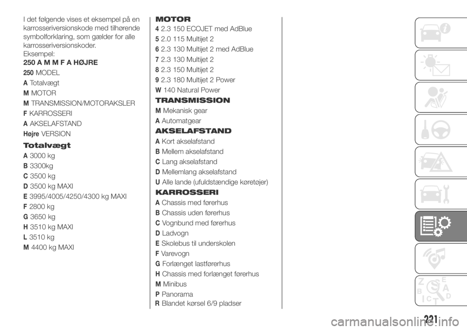 FIAT DUCATO 2018  Brugs- og vedligeholdelsesvejledning (in Danish) I det følgende vises et eksempel på en
karrosseriversionskode med tilhørende
symbolforklaring, som gælder for alle
karrosseriversionskoder.
Eksempel:
250AMMFAHØJRE
250MODEL
ATotalvægt
MMOTOR
MTR