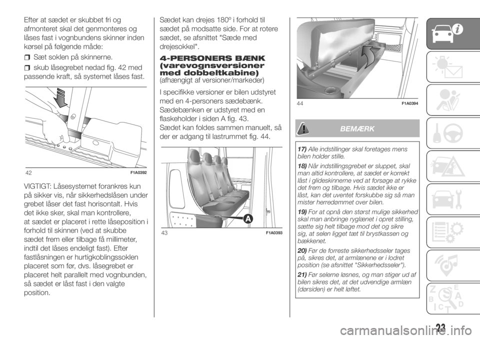 FIAT DUCATO 2018  Brugs- og vedligeholdelsesvejledning (in Danish) Efter at sædet er skubbet fri og
afmonteret skal det genmonteres og
låses fast i vognbundens skinner inden
kørsel på følgende måde:
Sæt soklen på skinnerne.
skub låsegrebet nedad fig. 42 med
