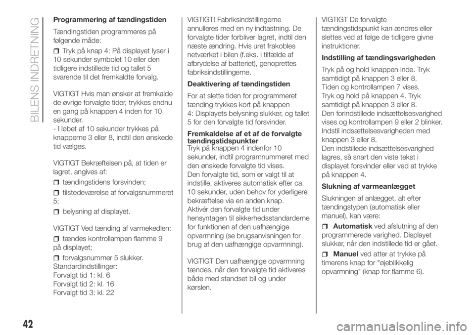 FIAT DUCATO 2018  Brugs- og vedligeholdelsesvejledning (in Danish) Programmering af tændingstiden
Tændingstiden programmeres på
følgende måde:
Tryk på knap 4: På displayet lyser i
10 sekunder symbolet 10 eller den
tidligere indstillede tid og tallet 5
svarende