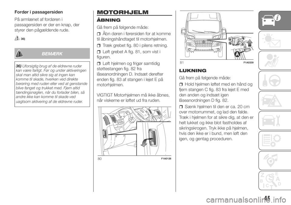 FIAT DUCATO 2018  Brugs- og vedligeholdelsesvejledning (in Danish) Fordør i passagersiden
På armlænet af fordøren i
passagersiden er der en knap, der
styrer den pågældende rude.
36)
BEMÆRK
36)Uforsigtig brug af de eldrevne ruder
kan være farligt. Før og unde