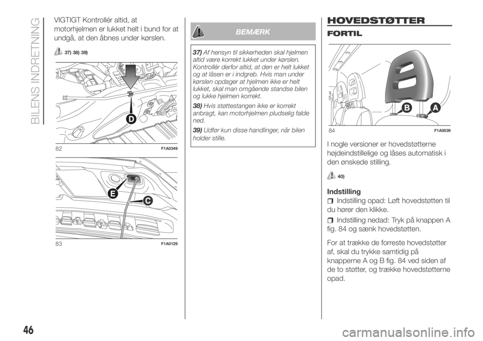 FIAT DUCATO 2018  Brugs- og vedligeholdelsesvejledning (in Danish) VIGTIGT Kontrollér altid, at
motorhjelmen er lukket helt i bund for at
undgå, at den åbnes under kørslen.
37) 38) 39)
BEMÆRK
37)Af hensyn til sikkerheden skal hjelmen
altid være korrekt lukket u