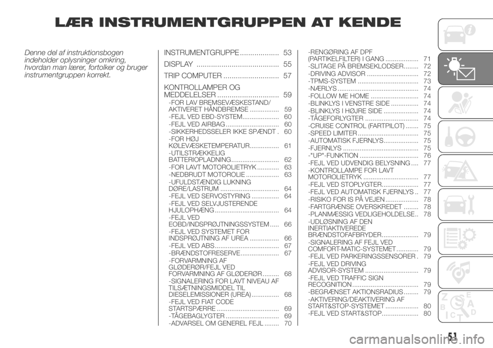 FIAT DUCATO 2018  Brugs- og vedligeholdelsesvejledning (in Danish) LÆR INSTRUMENTGRUPPEN AT KENDE
Denne del af instruktionsbogen
indeholder oplysninger omkring,
hvordan man lærer, fortolker og bruger
instrumentgruppen korrekt.INSTRUMENTGRUPPE ................... 53