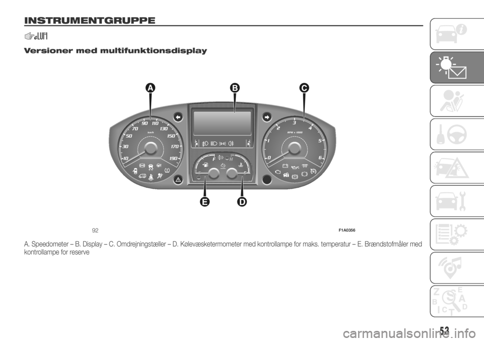 FIAT DUCATO 2018 Brugs- og vedligeholdelsesvejledning (in Danish) INSTRUMENTGRUPPE
.
Versioner med multifunktionsdisplay
A. Speedometer – B. Display – C. Omdrejningstæller – D. Kølevæsketermometer med kontrollampe for maks. temperatur – E. Brændstofmåle FIAT DUCATO 2018 Brugs- og vedligeholdelsesvejledning (in Danish) INSTRUMENTGRUPPE
.
Versioner med multifunktionsdisplay
A. Speedometer – B. Display – C. Omdrejningstæller – D. Kølevæsketermometer med kontrollampe for maks. temperatur – E. Brændstofmåle