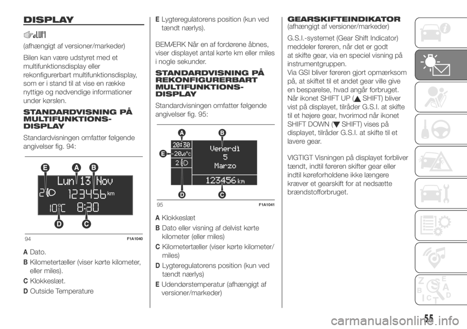 FIAT DUCATO 2018 Brugs- og vedligeholdelsesvejledning (in Danish) DISPLAY
(afhængigt af versioner/markeder)
Bilen kan være udstyret med et
multifunktionsdisplay eller
rekonfigurerbart multifunktionsdisplay,
som er i stand til at vise en række
nyttige og nødvendi FIAT DUCATO 2018 Brugs- og vedligeholdelsesvejledning (in Danish) DISPLAY
(afhængigt af versioner/markeder)
Bilen kan være udstyret med et
multifunktionsdisplay eller
rekonfigurerbart multifunktionsdisplay,
som er i stand til at vise en række
nyttige og nødvendi