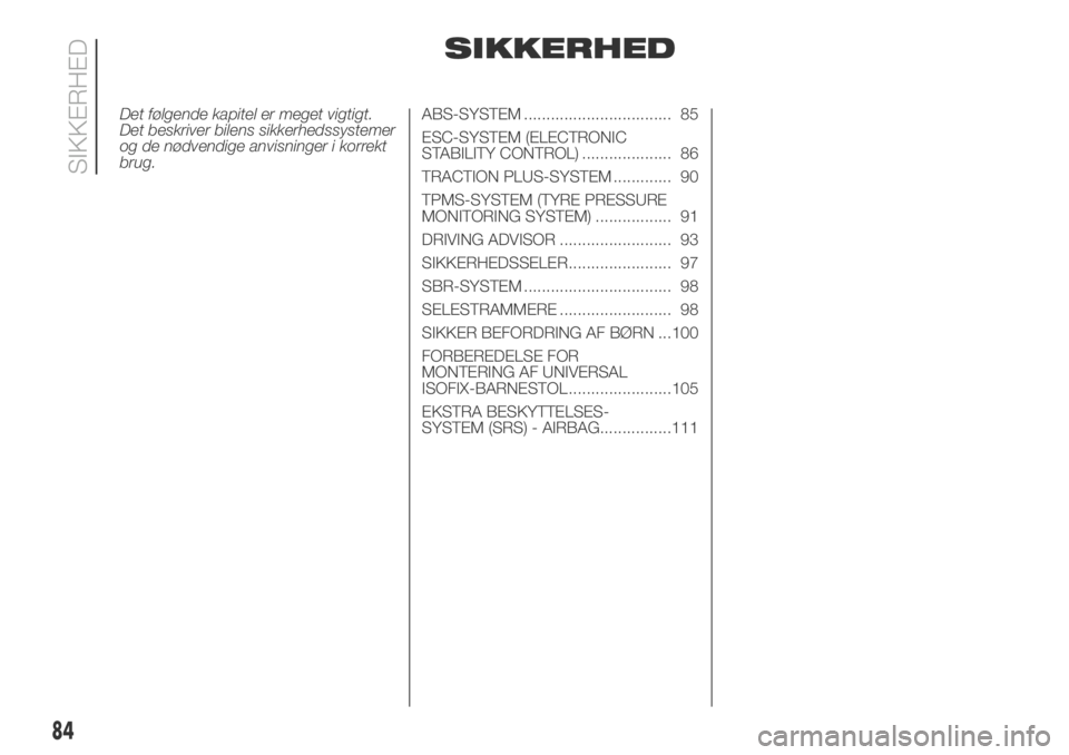 FIAT DUCATO 2018  Brugs- og vedligeholdelsesvejledning (in Danish) SIKKERHED
Det følgende kapitel er meget vigtigt.
Det beskriver bilens sikkerhedssystemer
og de nødvendige anvisninger i korrekt
brug.ABS-SYSTEM ................................. 85
ESC-SYSTEM (ELECT
