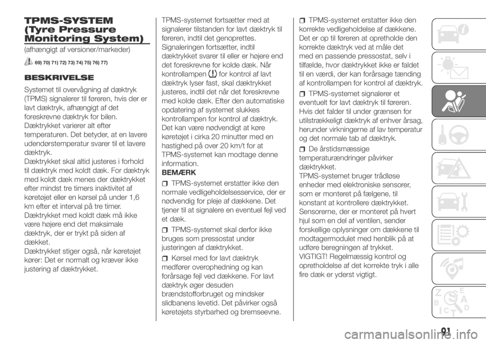 FIAT DUCATO 2018  Brugs- og vedligeholdelsesvejledning (in Danish) TPMS-SYSTEM
(Tyre Pressure
Monitoring System)
(afhængigt af versioner/markeder)
69) 70) 71) 72) 73) 74) 75) 76) 77)
BESKRIVELSE
Systemet til overvågning af dæktryk
(TPMS) signalerer til føreren, h