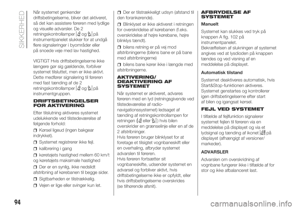 FIAT DUCATO 2018  Brugs- og vedligeholdelsesvejledning (in Danish) Når systemet genkender
driftsbetingelserne, bliver det aktiveret,
så det kan assistere føreren med lydlige
og visuelle advarsler. De 2
retningskontrollamper
ogpå
instrumentpanelet slukker for at u