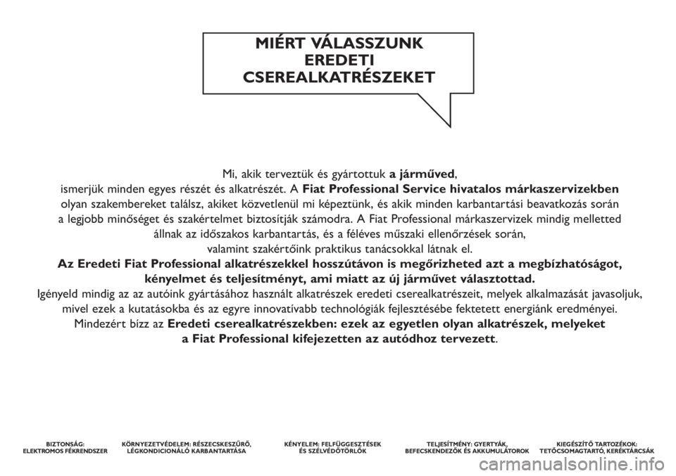 FIAT DUCATO 2014 Kezelési és karbantartási útmutató (in Hungarian) Mi, akik terveztük és gyártottuka járműved,
ismerjük minden egyes részét és alkatrészét. A Fiat Professional Service hivatalos márkaszervizekben
olyan szakembereket találsz, akiket köz FIAT DUCATO 2014 Kezelési és karbantartási útmutató (in Hungarian) Mi, akik terveztük és gyártottuka járműved,
ismerjük minden egyes részét és alkatrészét. A Fiat Professional Service hivatalos márkaszervizekben
olyan szakembereket találsz, akiket köz