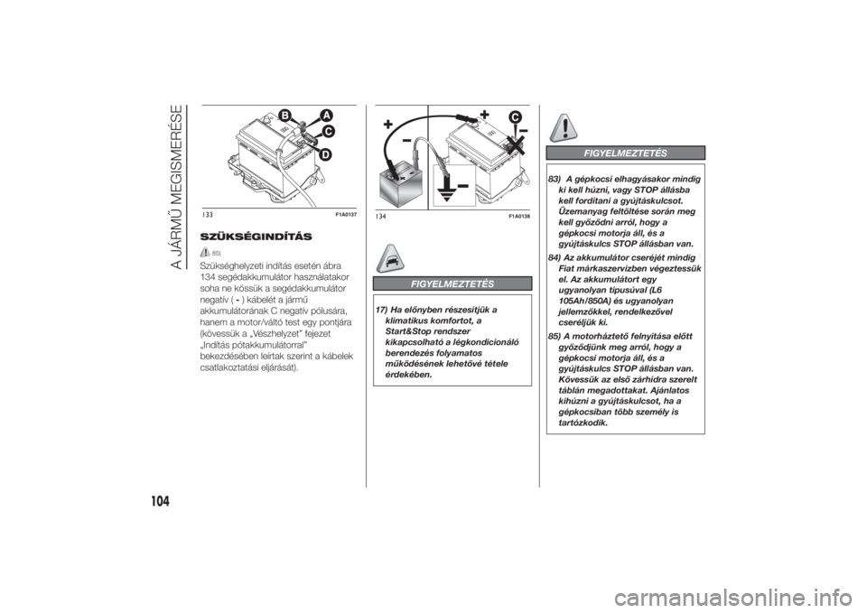 FIAT DUCATO 2014  Kezelési és karbantartási útmutató (in Hungarian) SZÜKSÉGINDÍTÁS
85)
Szükséghelyzeti indítás esetén ábra
134 segédakkumulátor használatakor
soha ne kössük a segédakkumulátor
negatív (-) kábelét a jármű
akkumulátorának C negat�