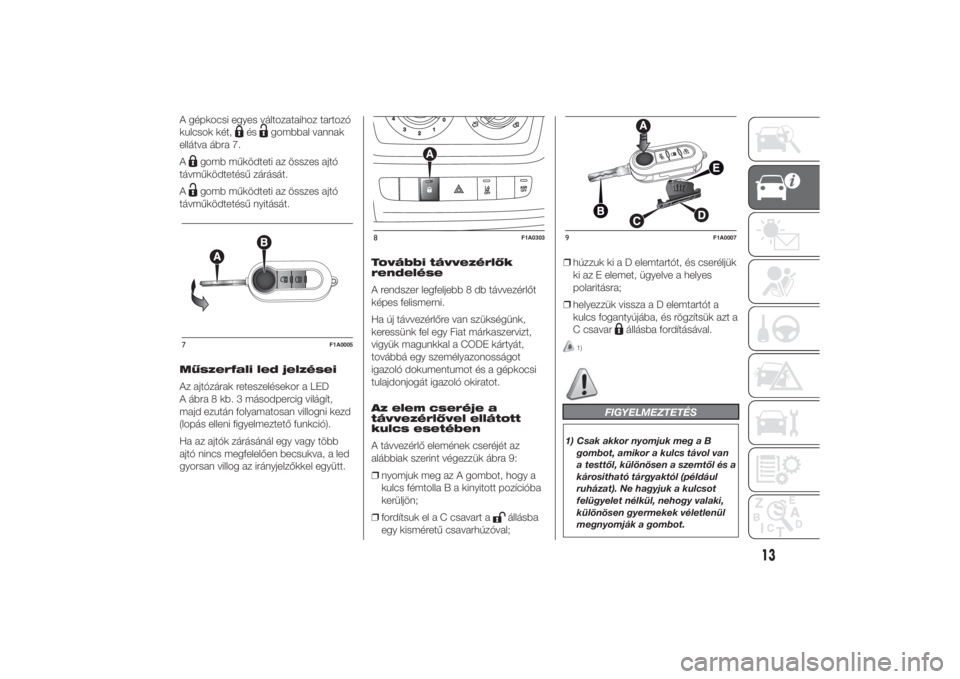 FIAT DUCATO 2014  Kezelési és karbantartási útmutató (in Hungarian) A gépkocsi egyes változataihoz tartozó
kulcsok két,
és
gombbal vannak
ellátva ábra 7.
A
gomb működteti az összes ajtó
távműködtetésű zárását.
Agomb működteti az összes ajtó
táv