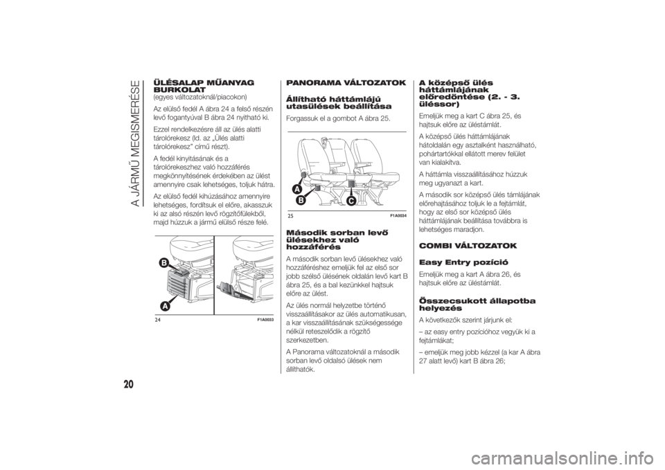 FIAT DUCATO 2014  Kezelési és karbantartási útmutató (in Hungarian) ÜLÉSALAP MŰANYAG
BURKOLAT
(egyes változatoknál/piacokon)
Az elülső fedél A ábra 24 a felső részén
levő fogantyúval B ábra 24 nyitható ki.
Ezzel rendelkezésre áll az ülés alatti
tá