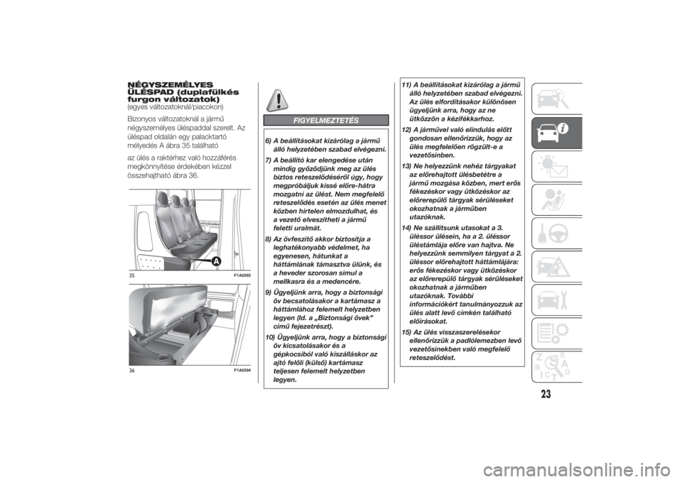 FIAT DUCATO 2014  Kezelési és karbantartási útmutató (in Hungarian) NÉGYSZEMÉLYES
ÜLÉSPAD (duplafülkés
furgon változatok)
(egyes változatoknál/piacokon)
Bizonyos változatoknál a jármű
négyszemélyes üléspaddal szerelt. Az
üléspad oldalán egy palackt