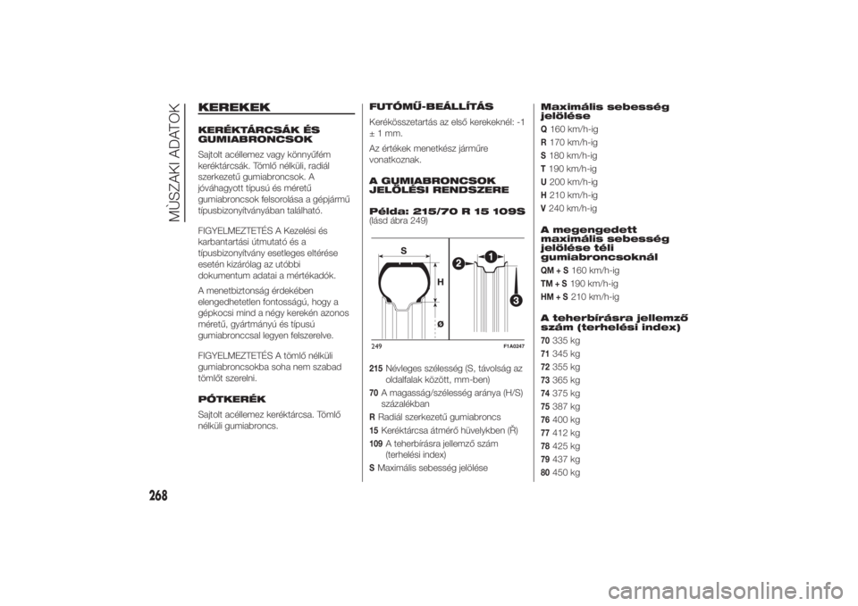 FIAT DUCATO 2014  Kezelési és karbantartási útmutató (in Hungarian) KEREKEKKERÉKTÁRCSÁK ÉS
GUMIABRONCSOK
Sajtolt acéllemez vagy könnyűfém
keréktárcsák. Tömlő nélküli, radiál
szerkezetű gumiabroncsok. A
jóváhagyott típusú és méretű
gumiabroncsok