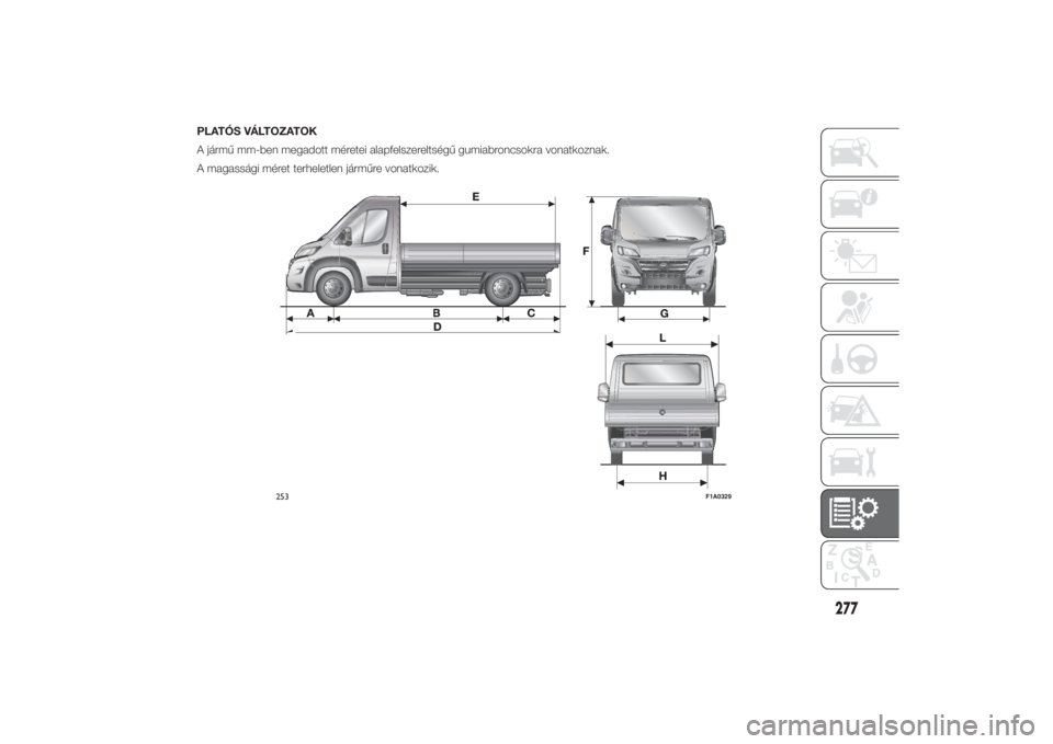FIAT DUCATO 2014  Kezelési és karbantartási útmutató (in Hungarian) PLATÓS VÁLTOZATOK
A jármű mm-ben megadott méretei alapfelszereltségű gumiabroncsokra vonatkoznak.
A magassági méret terheletlen járműre vonatkozik.
253
F1A0329
277
10-3-2014 11:0 Pagina 277