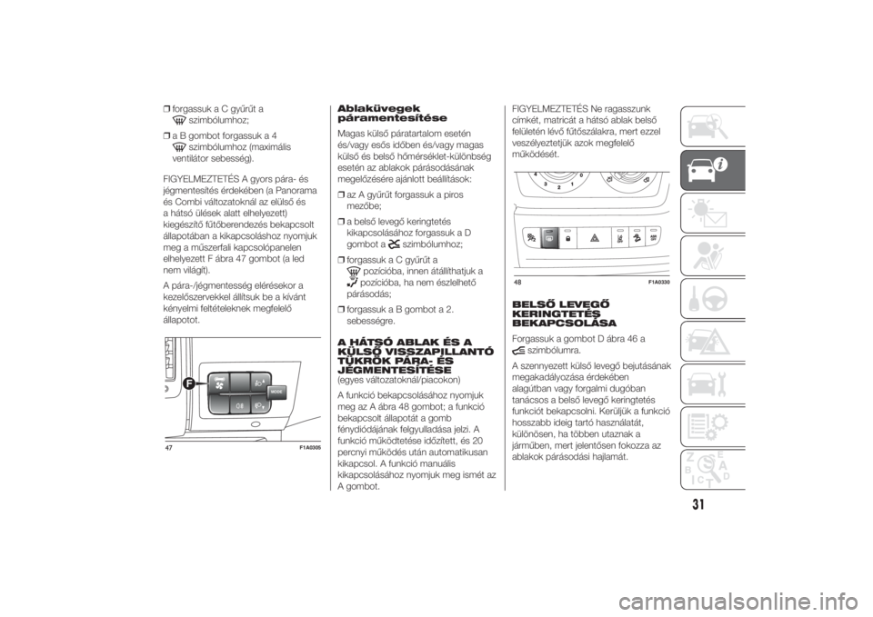 FIAT DUCATO 2014  Kezelési és karbantartási útmutató (in Hungarian) ❒forgassuk a C gyűrűt a
szimbólumhoz;
❒a B gombot forgassuk a 4szimbólumhoz (maximális
ventilátor sebesség).
FIGYELMEZTETÉS A gyors pára- és
jégmentesítés érdekében (a Panorama
és 
