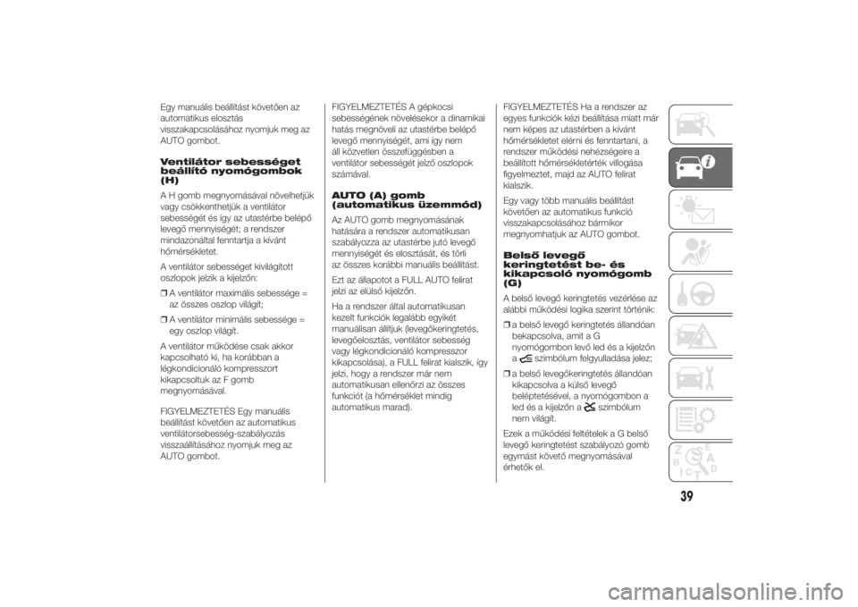 FIAT DUCATO 2014  Kezelési és karbantartási útmutató (in Hungarian) Egy manuális beállítást követően az
automatikus elosztás
visszakapcsolásához nyomjuk meg az
AUTO gombot.
Ventilátor sebességet
beállító nyomógombok
(H)
A H gomb megnyomásával növelhe