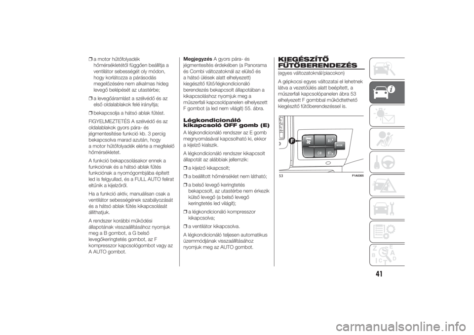 FIAT DUCATO 2014  Kezelési és karbantartási útmutató (in Hungarian) ❒a motor hűtőfolyadék
hőmérsékletétől függően beállítja a
ventilátor sebességét oly módon,
hogy korlátozza a párásodás
megelőzésére nem alkalmas hideg
levegő belépését az 