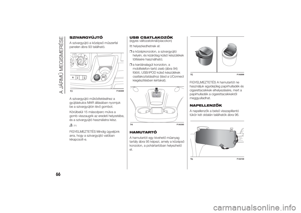 FIAT DUCATO 2014  Kezelési és karbantartási útmutató (in Hungarian) SZIVARGYÚJTÓ
A szivargyújtó a középső műszerfal
panelen ábra 93 található.
A szivargyújtó működtetéséhez a
gyújtáskulcs MAR állásában nyomjuk
be a szivargyújtón lévő gombot.
