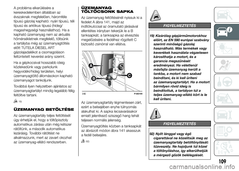 FIAT DUCATO 2015 Kezelési és karbantartási útmutató (in Hungarian) A probléma elkerülésére a
kereskedelemben általában az
évszaknak megfelelően, háromféle
típusú gázolaj kapható: nyári típusú, téli
típusú és arktikus típusú (hideg/
magashegysé FIAT DUCATO 2015 Kezelési és karbantartási útmutató (in Hungarian) A probléma elkerülésére a
kereskedelemben általában az
évszaknak megfelelően, háromféle
típusú gázolaj kapható: nyári típusú, téli
típusú és arktikus típusú (hideg/
magashegysé