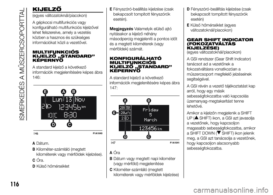 FIAT DUCATO 2015 Kezelési és karbantartási útmutató (in Hungarian) KIJELZŐ
(egyes változatoknál/piacokon)
A gépkocsi multifunkciós vagy
konfigurálható multifunkciós kijelzővel
lehet felszerelve, amely a vezetés
közben a hasznos és szükséges
információ FIAT DUCATO 2015 Kezelési és karbantartási útmutató (in Hungarian) KIJELZŐ
(egyes változatoknál/piacokon)
A gépkocsi multifunkciós vagy
konfigurálható multifunkciós kijelzővel
lehet felszerelve, amely a vezetés
közben a hasznos és szükséges
információ