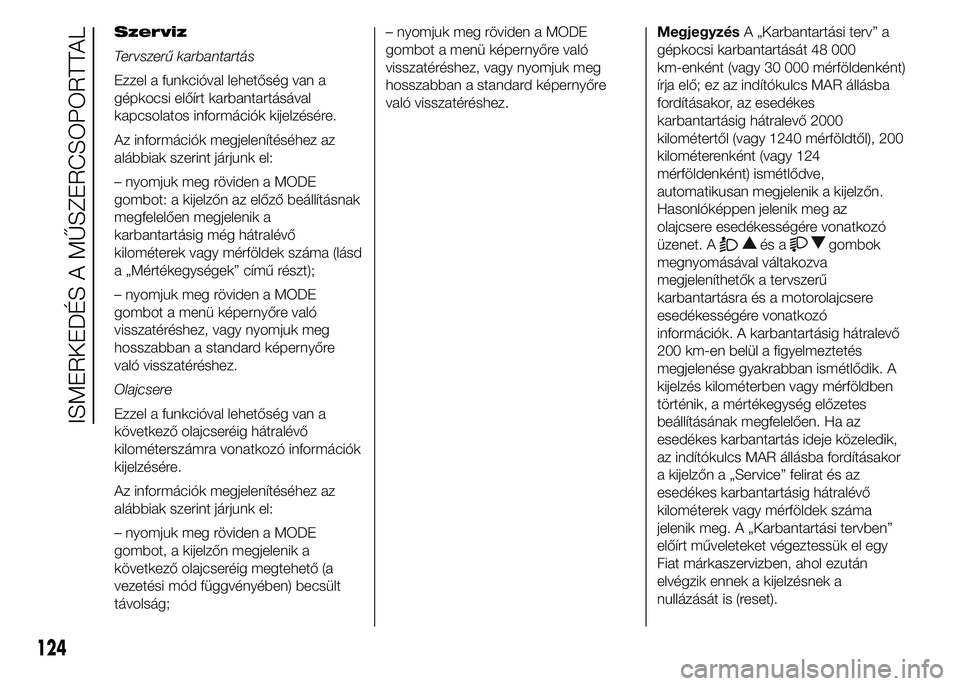 FIAT DUCATO 2015  Kezelési és karbantartási útmutató (in Hungarian) Szerviz
Tervszerű karbantartás
Ezzel a funkcióval lehetőség van a
gépkocsi előírt karbantartásával
kapcsolatos információk kijelzésére.
Az információk megjelenítéséhez az
alábbiak 