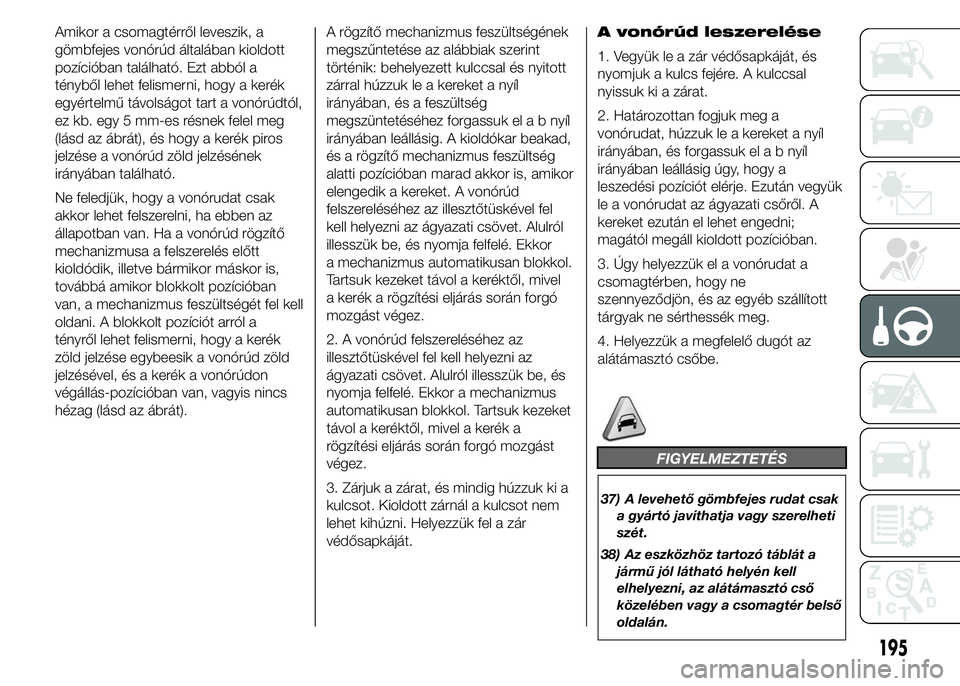 FIAT DUCATO 2015 Kezelési és karbantartási útmutató (in Hungarian) Amikor a csomagtérről leveszik, a
gömbfejes vonórúd általában kioldott
pozícióban található. Ezt abból a
tényből lehet felismerni, hogy a kerék
egyértelmű távolságot tart a vonórú FIAT DUCATO 2015 Kezelési és karbantartási útmutató (in Hungarian) Amikor a csomagtérről leveszik, a
gömbfejes vonórúd általában kioldott
pozícióban található. Ezt abból a
tényből lehet felismerni, hogy a kerék
egyértelmű távolságot tart a vonórú