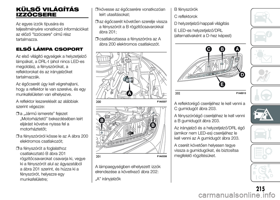 FIAT DUCATO 2015 Kezelési és karbantartási útmutató (in Hungarian) KÜLSŐ VILÁGÍTÁS
IZZÓCSERE
Az egyes izzók típusára és
teljesítményére vonatkozó információkat
az előző "Izzócsere" című rész
tartalmazza.
ELSŐ LÁMPA CSOPORT
Az első vil FIAT DUCATO 2015 Kezelési és karbantartási útmutató (in Hungarian) KÜLSŐ VILÁGÍTÁS
IZZÓCSERE
Az egyes izzók típusára és
teljesítményére vonatkozó információkat
az előző "Izzócsere" című rész
tartalmazza.
ELSŐ LÁMPA CSOPORT
Az első vil
