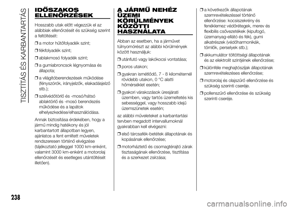 FIAT DUCATO 2015 Kezelési és karbantartási útmutató (in Hungarian) IDŐSZAKOS
ELLENŐRZÉSEK
Hosszabb utak előtt végezzük el az
alábbiak ellenőrzését és szükség szerint
a feltöltését:
❒a motor hűtőfolyadék szint;
❒fékfolyadék szint;
❒ablakmos FIAT DUCATO 2015 Kezelési és karbantartási útmutató (in Hungarian) IDŐSZAKOS
ELLENŐRZÉSEK
Hosszabb utak előtt végezzük el az
alábbiak ellenőrzését és szükség szerint
a feltöltését:
❒a motor hűtőfolyadék szint;
❒fékfolyadék szint;
❒ablakmos