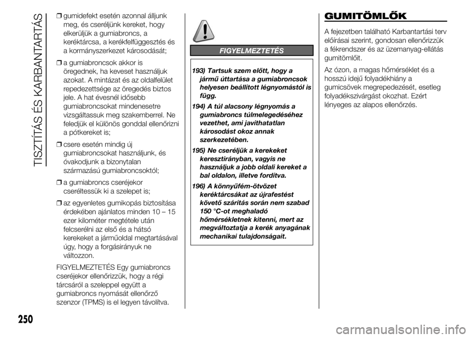 FIAT DUCATO 2015 Kezelési és karbantartási útmutató (in Hungarian) ❒gumidefekt esetén azonnal álljunk
meg, és cseréljünk kereket, hogy
elkerüljük a gumiabroncs, a
keréktárcsa, a kerékfelfüggesztés és
a kormányszerkezet károsodását;
❒a gumiabroncs FIAT DUCATO 2015 Kezelési és karbantartási útmutató (in Hungarian) ❒gumidefekt esetén azonnal álljunk
meg, és cseréljünk kereket, hogy
elkerüljük a gumiabroncs, a
keréktárcsa, a kerékfelfüggesztés és
a kormányszerkezet károsodását;
❒a gumiabroncs