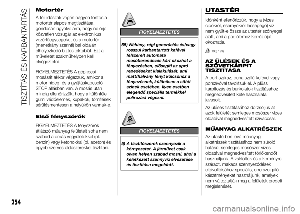 FIAT DUCATO 2015 Kezelési és karbantartási útmutató (in Hungarian) Motortér
A téli időszak végén nagyon fontos a
motortér alapos megtisztítása,
gondosan ügyelve arra, hogy ne érje
közvetlen vízsugár az elektronikus
vezérlőegységeket és a motortér
(m FIAT DUCATO 2015 Kezelési és karbantartási útmutató (in Hungarian) Motortér
A téli időszak végén nagyon fontos a
motortér alapos megtisztítása,
gondosan ügyelve arra, hogy ne érje
közvetlen vízsugár az elektronikus
vezérlőegységeket és a motortér
(m