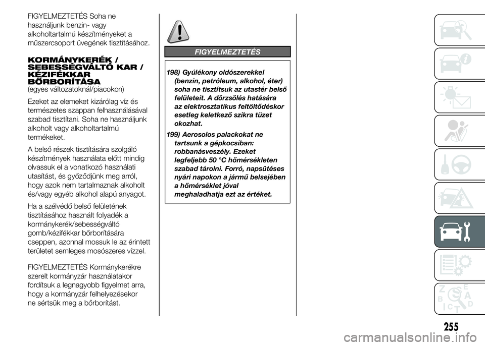 FIAT DUCATO 2015 Kezelési és karbantartási útmutató (in Hungarian) FIGYELMEZTETÉS Soha ne
használjunk benzin- vagy
alkoholtartalmú készítményeket a
műszercsoport üvegének tisztításához.
KORMÁNYKERÉK /
SEBESSÉGVÁLTÓ KAR /
KÉZIFÉKKAR
BŐRBORÍTÁSA
( FIAT DUCATO 2015 Kezelési és karbantartási útmutató (in Hungarian) FIGYELMEZTETÉS Soha ne
használjunk benzin- vagy
alkoholtartalmú készítményeket a
műszercsoport üvegének tisztításához.
KORMÁNYKERÉK /
SEBESSÉGVÁLTÓ KAR /
KÉZIFÉKKAR
BŐRBORÍTÁSA
(