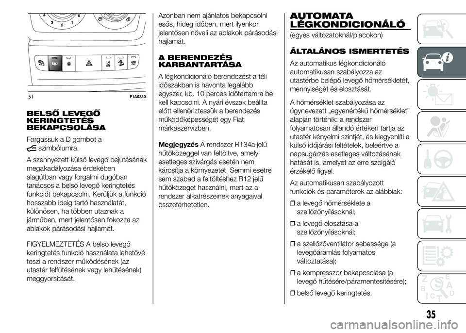 FIAT DUCATO 2015  Kezelési és karbantartási útmutató (in Hungarian) BELSŐ LEVEGŐ
KERINGTETÉS
BEKAPCSOLÁSA
Forgassuk a D gombot a
szimbólumra.
A szennyezett külső levegő bejutásának
megakadályozása érdekében
alagútban vagy forgalmi dugóban
tanácsos a b