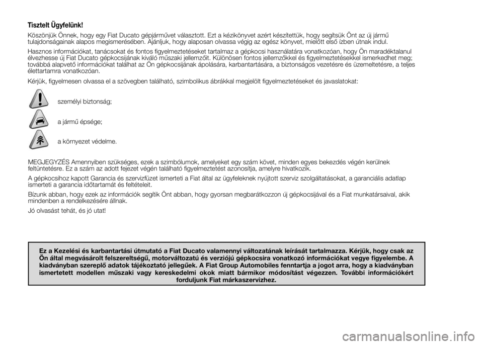 FIAT DUCATO 2015  Kezelési és karbantartási útmutató (in Hungarian) Tisztelt Ügyfelünk!
Köszönjük Önnek, hogy egy Fiat Ducato gépjárművet választott. Ezt a kézikönyvet azért készítettük, hogy segítsük Önt az új jármű
tulajdonságainak alapos megi