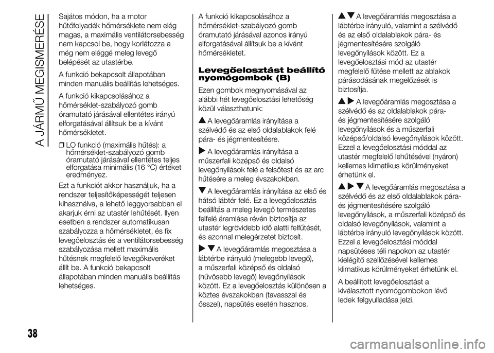 FIAT DUCATO 2015 Kezelési és karbantartási útmutató (in Hungarian) Sajátos módon, ha a motor
hűtőfolyadék hőmérséklete nem elég
magas, a maximális ventilátorsebesség
nem kapcsol be, hogy korlátozza a
még nem eléggé meleg levegő
belépését az utast FIAT DUCATO 2015 Kezelési és karbantartási útmutató (in Hungarian) Sajátos módon, ha a motor
hűtőfolyadék hőmérséklete nem elég
magas, a maximális ventilátorsebesség
nem kapcsol be, hogy korlátozza a
még nem eléggé meleg levegő
belépését az utast