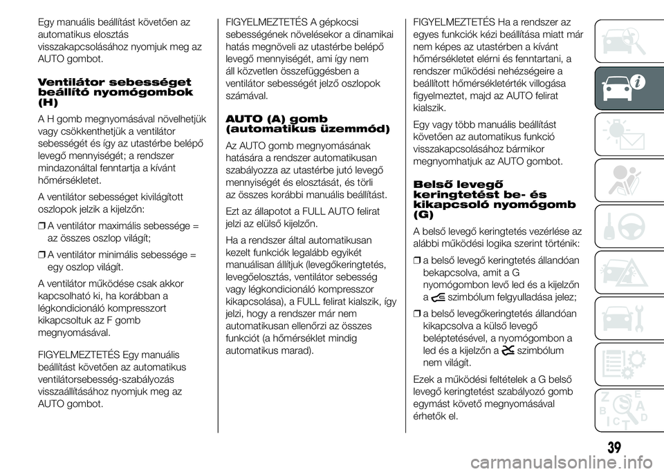 FIAT DUCATO 2015 Kezelési és karbantartási útmutató (in Hungarian) Egy manuális beállítást követően az
automatikus elosztás
visszakapcsolásához nyomjuk meg az
AUTO gombot.
Ventilátor sebességet
beállító nyomógombok
(H)
A H gomb megnyomásával növelhe FIAT DUCATO 2015 Kezelési és karbantartási útmutató (in Hungarian) Egy manuális beállítást követően az
automatikus elosztás
visszakapcsolásához nyomjuk meg az
AUTO gombot.
Ventilátor sebességet
beállító nyomógombok
(H)
A H gomb megnyomásával növelhe