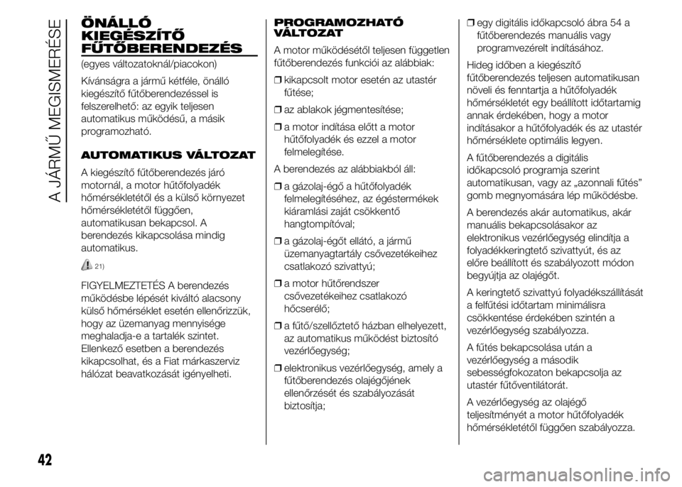 FIAT DUCATO 2015 Kezelési és karbantartási útmutató (in Hungarian) ÖNÁLLÓ
KIEGÉSZÍTŐ
FŰTŐBERENDEZÉS
(egyes változatoknál/piacokon)
Kívánságra a jármű kétféle, önálló
kiegészítő fűtőberendezéssel is
felszerelhető: az egyik teljesen
automati FIAT DUCATO 2015 Kezelési és karbantartási útmutató (in Hungarian) ÖNÁLLÓ
KIEGÉSZÍTŐ
FŰTŐBERENDEZÉS
(egyes változatoknál/piacokon)
Kívánságra a jármű kétféle, önálló
kiegészítő fűtőberendezéssel is
felszerelhető: az egyik teljesen
automati