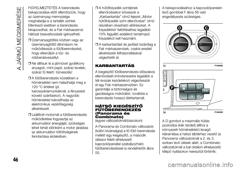 FIAT DUCATO 2015 Kezelési és karbantartási útmutató (in Hungarian) FIGYELMEZTETÉS A berendezés
bekapcsolása előtt ellenőrizzük, hogy
az üzemanyag mennyisége
meghaladja-e a tartalék szintet.
Ellenkező esetben a berendezés
kikapcsolhat, és a Fiat márkaszer FIAT DUCATO 2015 Kezelési és karbantartási útmutató (in Hungarian) FIGYELMEZTETÉS A berendezés
bekapcsolása előtt ellenőrizzük, hogy
az üzemanyag mennyisége
meghaladja-e a tartalék szintet.
Ellenkező esetben a berendezés
kikapcsolhat, és a Fiat márkaszer