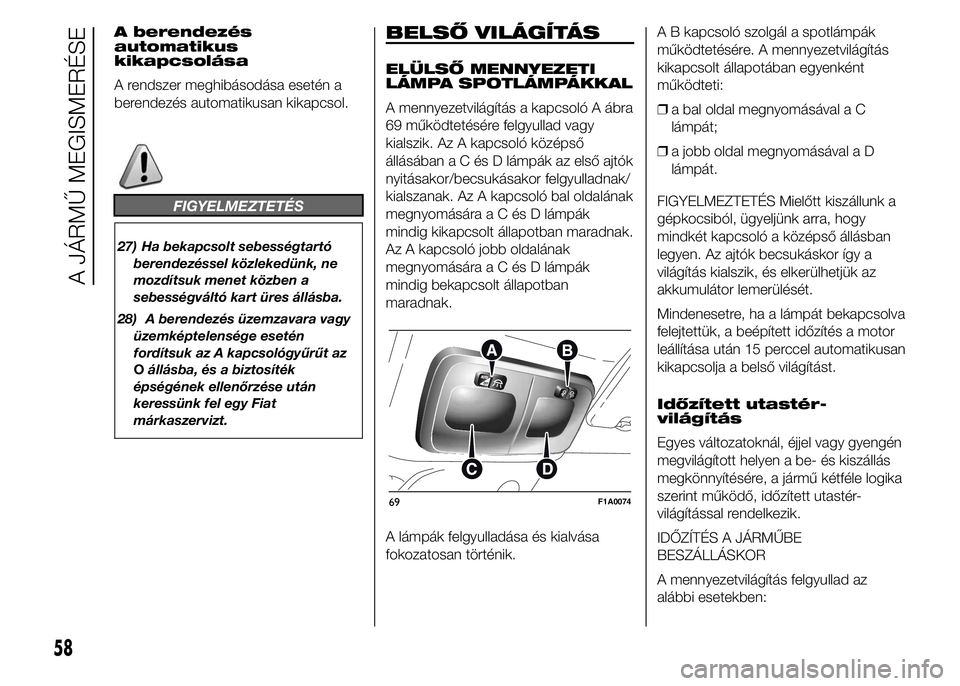 FIAT DUCATO 2015  Kezelési és karbantartási útmutató (in Hungarian) A berendezés
automatikus
kikapcsolása
A rendszer meghibásodása esetén a
berendezés automatikusan kikapcsol.
FIGYELMEZTETÉS
27) Ha bekapcsolt sebességtartó
berendezéssel közlekedünk, ne
moz