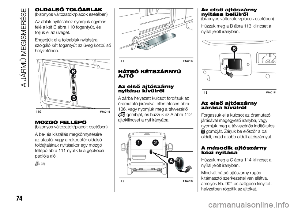 FIAT DUCATO 2015  Kezelési és karbantartási útmutató (in Hungarian) OLDALSÓ TOLÓABLAK
(bizonyos változatok/piacok esetében)
Az ablak nyitásához nyomjuk egymás
felé a két B ábra 110 fogantyút, és
toljuk el az üveget.
Engedjük el a tolóablak nyitására
s