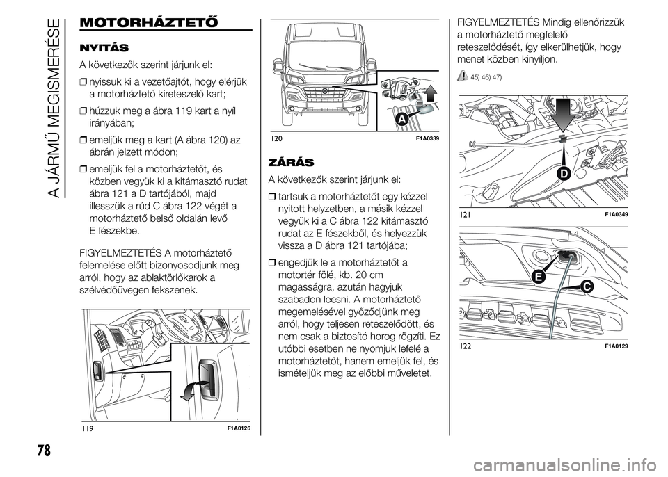 FIAT DUCATO 2015 Kezelési és karbantartási útmutató (in Hungarian) MOTORHÁZTETŐ
NYITÁS
A következők szerint járjunk el:
❒nyissuk ki a vezetőajtót, hogy elérjük
a motorháztető kireteszelő kart;
❒húzzuk meg a ábra 119 kart a nyíl
irányában;
❒eme FIAT DUCATO 2015 Kezelési és karbantartási útmutató (in Hungarian) MOTORHÁZTETŐ
NYITÁS
A következők szerint járjunk el:
❒nyissuk ki a vezetőajtót, hogy elérjük
a motorháztető kireteszelő kart;
❒húzzuk meg a ábra 119 kart a nyíl
irányában;
❒eme