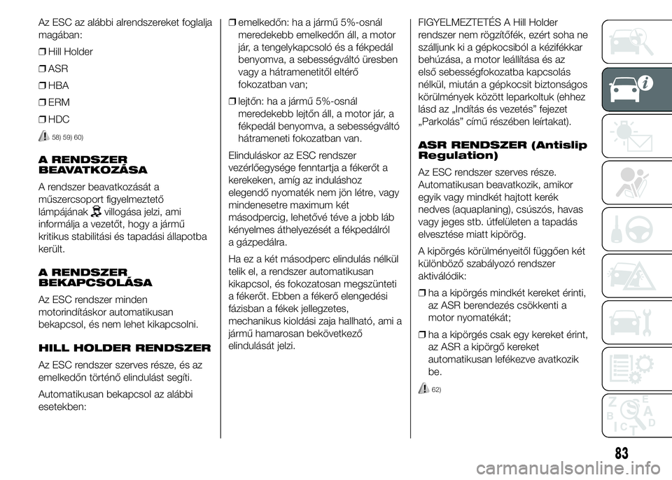 FIAT DUCATO 2015 Kezelési és karbantartási útmutató (in Hungarian) Az ESC az alábbi alrendszereket foglalja
magában:
❒Hill Holder
❒ASR
❒HBA
❒ERM
❒HDC
58) 59) 60)
A RENDSZER
BEAVATKOZÁSA
A rendszer beavatkozását a
műszercsoport figyelmeztető
lámpáj FIAT DUCATO 2015 Kezelési és karbantartási útmutató (in Hungarian) Az ESC az alábbi alrendszereket foglalja
magában:
❒Hill Holder
❒ASR
❒HBA
❒ERM
❒HDC
58) 59) 60)
A RENDSZER
BEAVATKOZÁSA
A rendszer beavatkozását a
műszercsoport figyelmeztető
lámpáj