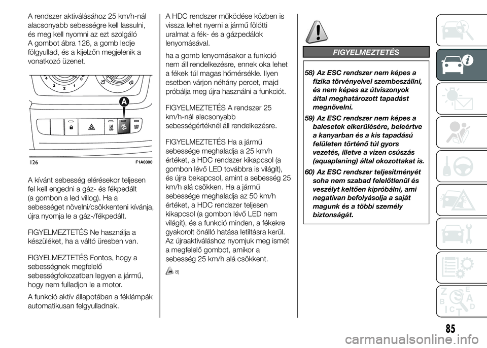 FIAT DUCATO 2015 Kezelési és karbantartási útmutató (in Hungarian) A rendszer aktiválásához 25 km/h-nál
alacsonyabb sebességre kell lassulni,
és meg kell nyomni az ezt szolgáló
A gombot ábra 126, a gomb ledje
fölgyullad, és a kijelzőn megjelenik a
vonatko FIAT DUCATO 2015 Kezelési és karbantartási útmutató (in Hungarian) A rendszer aktiválásához 25 km/h-nál
alacsonyabb sebességre kell lassulni,
és meg kell nyomni az ezt szolgáló
A gombot ábra 126, a gomb ledje
fölgyullad, és a kijelzőn megjelenik a
vonatko