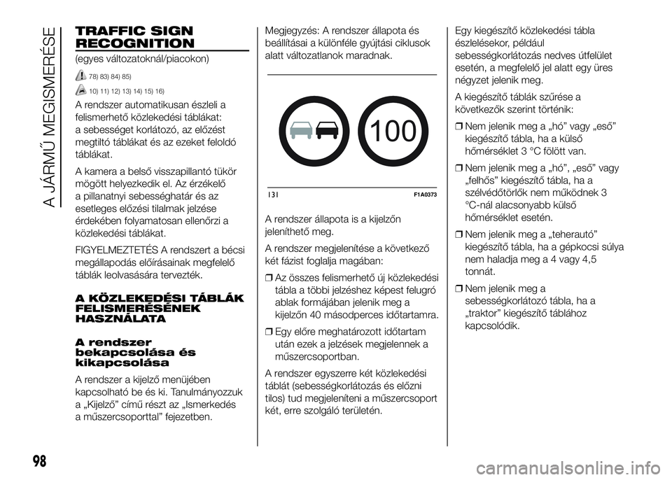 FIAT DUCATO 2016 Kezelési és karbantartási útmutató (in Hungarian) TRAFFIC SIGN
RECOGNITION
(egyes változatoknál/piacokon)
78) 83) 84) 85)
10) 11) 12) 13) 14) 15) 16)
A rendszer automatikusan észleli a
felismerhető közlekedési táblákat:
a sebességet korláto FIAT DUCATO 2016 Kezelési és karbantartási útmutató (in Hungarian) TRAFFIC SIGN
RECOGNITION
(egyes változatoknál/piacokon)
78) 83) 84) 85)
10) 11) 12) 13) 14) 15) 16)
A rendszer automatikusan észleli a
felismerhető közlekedési táblákat:
a sebességet korláto