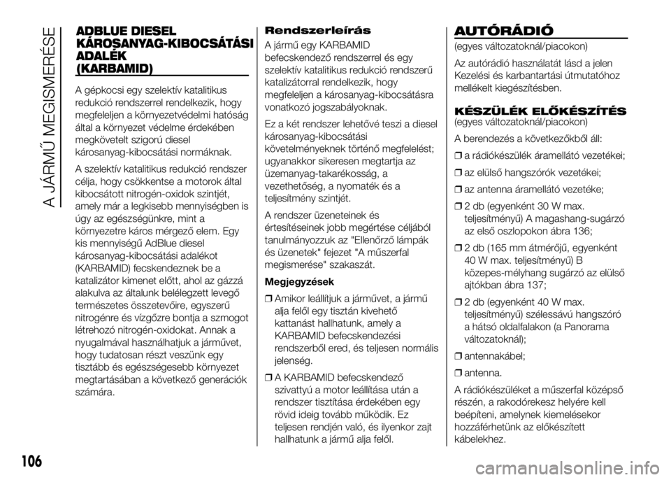 FIAT DUCATO 2016 Kezelési és karbantartási útmutató (in Hungarian) ADBLUE DIESEL
KÁROSANYAG-KIBOCSÁTÁSI
ADALÉK
(KARBAMID)
A gépkocsi egy szelektív katalitikus
redukció rendszerrel rendelkezik, hogy
megfeleljen a környezetvédelmi hatóság
által a környezet FIAT DUCATO 2016 Kezelési és karbantartási útmutató (in Hungarian) ADBLUE DIESEL
KÁROSANYAG-KIBOCSÁTÁSI
ADALÉK
(KARBAMID)
A gépkocsi egy szelektív katalitikus
redukció rendszerrel rendelkezik, hogy
megfeleljen a környezetvédelmi hatóság
által a környezet