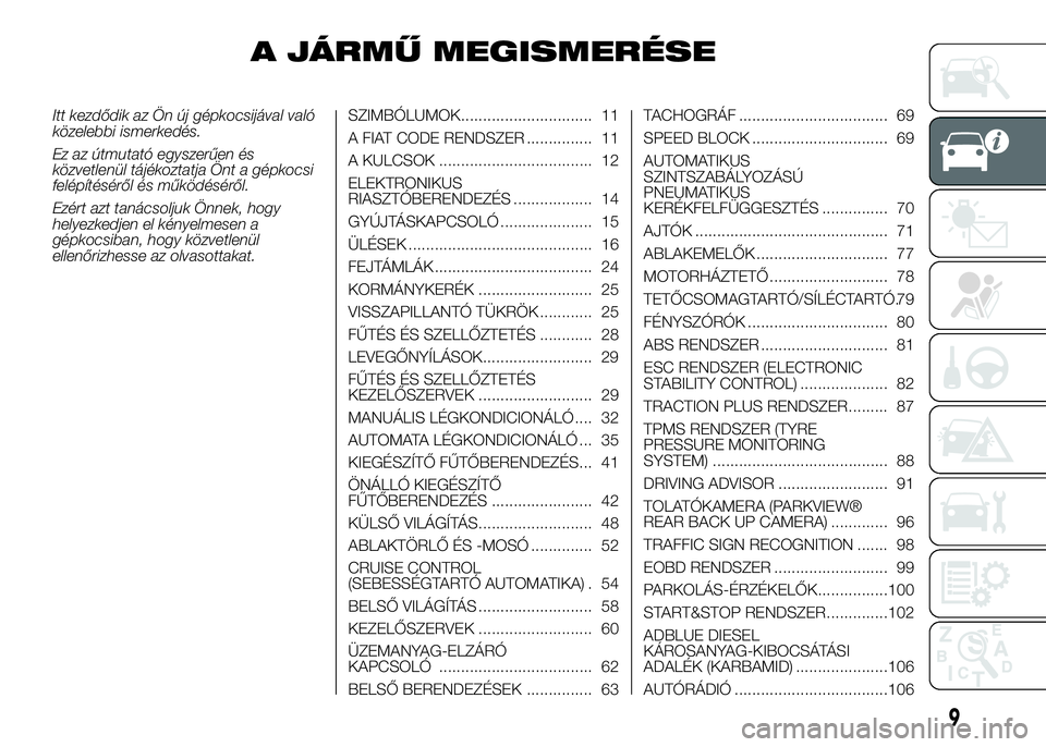 FIAT DUCATO 2016 Kezelési és karbantartási útmutató (in Hungarian) A JÁRMŰ MEGISMERÉSE
Itt kezdődik az Ön új gépkocsijával való
közelebbi ismerkedés.
Ez az útmutató egyszerűen és
közvetlenül tájékoztatja Önt a gépkocsi
felépítéséről és műk FIAT DUCATO 2016 Kezelési és karbantartási útmutató (in Hungarian) A JÁRMŰ MEGISMERÉSE
Itt kezdődik az Ön új gépkocsijával való
közelebbi ismerkedés.
Ez az útmutató egyszerűen és
közvetlenül tájékoztatja Önt a gépkocsi
felépítéséről és műk
