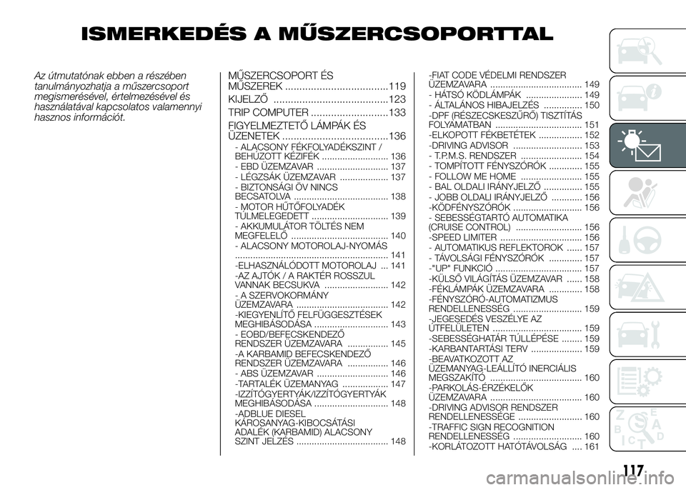 FIAT DUCATO 2016 Kezelési és karbantartási útmutató (in Hungarian) ISMERKEDÉS A MŰSZERCSOPORTTAL
Az útmutatónak ebben a részében
tanulmányozhatja a műszercsoport
megismerésével, értelmezésével és
használatával kapcsolatos valamennyi
hasznos informáci FIAT DUCATO 2016 Kezelési és karbantartási útmutató (in Hungarian) ISMERKEDÉS A MŰSZERCSOPORTTAL
Az útmutatónak ebben a részében
tanulmányozhatja a műszercsoport
megismerésével, értelmezésével és
használatával kapcsolatos valamennyi
hasznos informáci