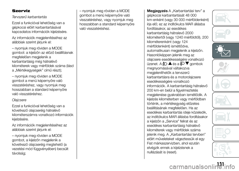 FIAT DUCATO 2016 Kezelési és karbantartási útmutató (in Hungarian) Szerviz
Tervszerű karbantartás
Ezzel a funkcióval lehetőség van a
gépkocsi előírt karbantartásával
kapcsolatos információk kijelzésére.
Az információk megjelenítéséhez az
alábbiak FIAT DUCATO 2016 Kezelési és karbantartási útmutató (in Hungarian) Szerviz
Tervszerű karbantartás
Ezzel a funkcióval lehetőség van a
gépkocsi előírt karbantartásával
kapcsolatos információk kijelzésére.
Az információk megjelenítéséhez az
alábbiak