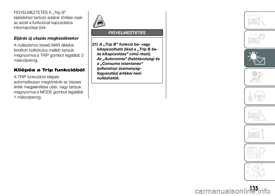 FIAT DUCATO 2016  Kezelési és karbantartási útmutató (in Hungarian) FIGYELMEZTETÉS A „Trip B”
kijelzéshez tartozó adatok törlése csak
az ezzel a funkcióval kapcsolatos
információkat törli.
Eljárás új utazás megkezdésekor
A nullázáshoz (reset) MAR �