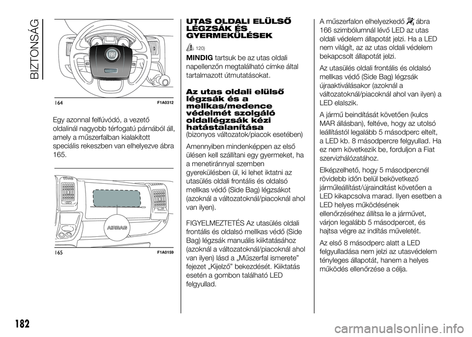 FIAT DUCATO 2016  Kezelési és karbantartási útmutató (in Hungarian) Egy azonnal felfúvódó, a vezető
oldalinál nagyobb térfogatú párnából áll,
amely a műszerfalban kialakított
speciális rekeszben van elhelyezve ábra
165.UTAS OLDALI ELÜLSŐ
LÉGZSÁK ÉS
